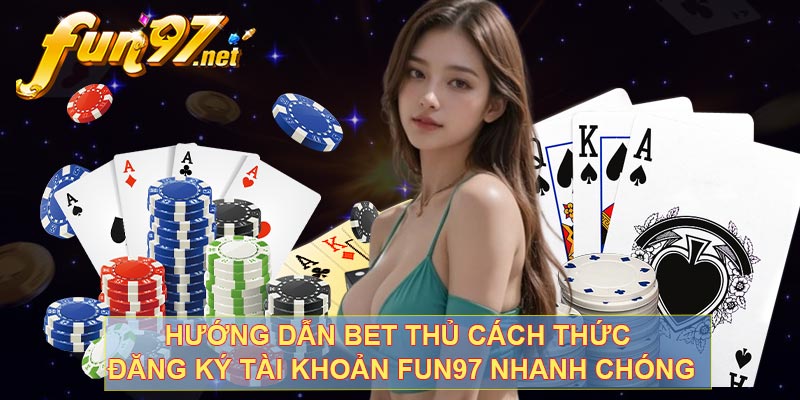 Hướng dẫn bet thủ cách thức đăng ký tài khoản FUN97 nhanh chóng