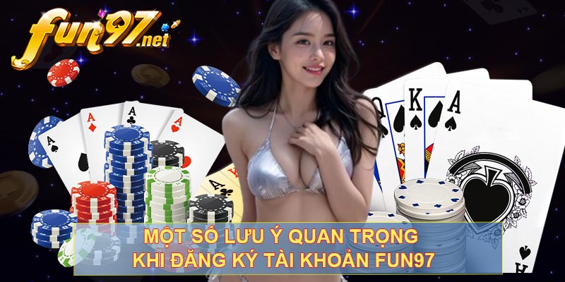 Một số lưu ý quan trọng khi đăng ký tài khoản FUN97